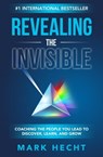 Revealing the Invisible: Coaching the People You Lead to Discover, Learn, and Grow - Mark Hecht - 9781950710522