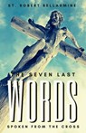 The Seven Last Words Spoken From The Cross - St. Robert Bellarmine S. J - 9781950782130