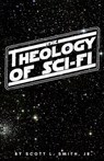 The Theology of Sci-Fi: The Christian's Guide to the Galaxy - Scott L. Smith - 9781950782260