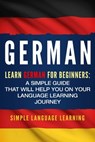 German: Learn German for Beginners: A Simple Guide that Will Help You on Your Language Learning Journey - Simple Language Learning - 9781950924004
