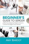 Beginner's Guide to Serger - Amy Bardot - 9781951035587