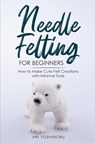 Needle Felting for Beginners - Ari Yoshinobu - 9781951035709
