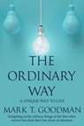 The Ordinary Way: A Unique Way to Live - Mark T. Goodman - 9781951129347