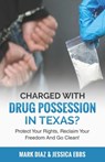 Charged With Drug Possession In Texas?: Protect Your Rights, Reclaim Your Freedom And Go Clean! - Jessica Ebbs - 9781951149680