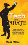 Tech Like a PIRATE: Using Classroom Technology to Create an Experience and Make Learning Memorable - Matt Miller - 9781951600648