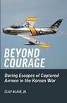 Beyond Courage: Daring Escapes of Captured Airmen in the Korean War - Clay Blair - 9781951682781