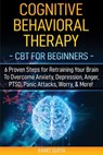 Cognitive Behavioral Therapy: CBT for Beginners - 6 Proven Steps for Retraining Your Brain To Overcome Anxiety, Depression, Anger, PTSD, Panic Attac - Ramit Gupta - 9781951755256