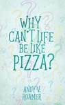Why Can't Life Be Like Pizza? - Andy V Roamer - 9781951880675