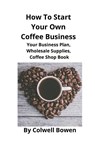 How To Start Your Own Coffee Business - Colwell Bowen - 9781951929046