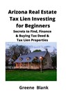 Arizona Real Estate Tax Lien Investing for Beginners - Greene Blank - 9781951929107