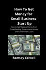 How To Get Money for Small Business Start Up - Ramsey Colwell - 9781951929145