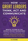 How Great Leaders Think, Act and Communicate - R Stevens - 9781951999100