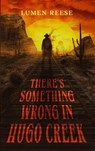 There's Something Wrong in Hugo Creek - Lumen Reese - 9781952373268