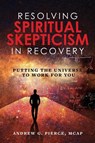 Resolving Spiritual Skepticism in Recovery - Andrew Pierce - 9781952491191