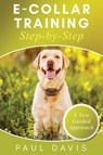 E-Collar Training Step-byStep A How-To Innovative Guide to Positively Train Your Dog through Ecollars; Tips and Tricks and Effective Techniques for Different Species of Dogs - Paul Davis - 9781952502095