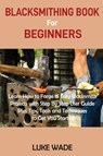 Blacksmithing Book for Beginners - Luke Wade - 9781952597503