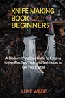 Knife Making Book for Beginners - Luke Wade - 9781952597626
