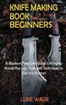 Knife Making Book for Beginners - Luke Wade - 9781952597633