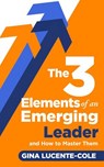 The 3 Elements of an Emerging Leader and How to Master Them - Gina Lucente-Cole - 9781952602214