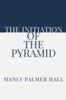 The Initiation of the Pyramid - Manly Palmer Hall - 9781952900143