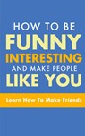 How to Be Funny, Interesting, and Make People Like You - Michael Murphy - 9781952964329
