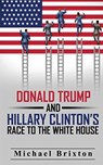 WHO IS DONALD TRUMP? Donald Trump and Hillary Clinton's Race To The White House - Michael Brixton - 9781952964541