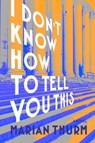 I DON'T KNOW HOW TO TELL YOU THIS - Marian Thurm - 9781953002570