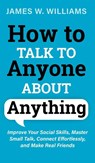 How to Talk to Anyone About Anything - James W Williams - 9781953036490
