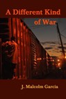A Different Kind of War: Uneasy Encounters in Mexico and Central America - J. Malcolm Garcia - 9781953236197