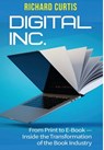 Digital Inc.: From Print to E-Book-Inside the Transformation of the Book Industry - Richard Curtis - 9781953943729