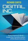 Digital Inc.: From Print to E-Book-Inside the Transformation of the Book Industry - Richard Curtis - 9781953943736