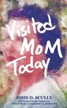 Visited Mom Today - John D. Scully - 9781954493735