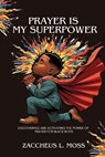 Prayer is My Superpower: Discovering and Activating the Power of Prayer for Black Boys - Zaccheus L. Moss - 9781954624238