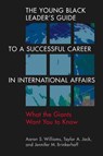 The Young Black Leader's Guide to a Successful Career in International Affairs - Aaron S. Williams ; Taylor A. Jack ; Jennifer M. Brinkerhoff - 9781955055574