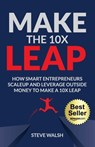 Make The 10X Leap: How Smart Entrepreneurs Scale Up and Leverage Outside Money to Make a 10X Leap - Steve Walsh - 9781955242547