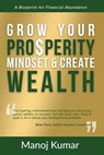 Grow your Prosperity Mindset and Create Wealth - Manoj Kumar - 9781955272360