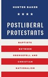 Postliberal Protestants - Hunter Baker - 9781955295567