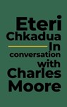 Eteri Chkadua In conversation with Charles Moore - Charles Moore ; Eteri Chkadua - 9781955496186