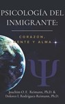 Psicología del Inmigrante: Corazón Mente y Alma - Joachim O. F. Reimann ; Dolores I. Rodríguez-Reimann - 9781955658102