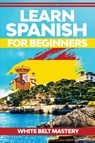 Learn Spanish For Beginners - White Belt Mastery - 9781955786249