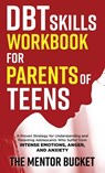 DBT Skills Workbook for Parents of Teens - A Proven Strategy for Understanding and Parenting Adolescents Who Suffer from Intense Emotions, Anger, and Anxiety - The Mentor Bucket - 9781955906098