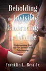 Beholding the Invisible; Embracing the Infinite - Franklin L. Best - 9781956365290