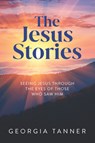 The Jesus Stories: Seeing Jesus Through the Eyes of Those Who Saw Him - Georgia Tanner - 9781956370768