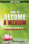 How to Become a Medium: A Step-By-Step Guide to Connecting with the Other Side - Mary Anne Kennedy - 9781956769777