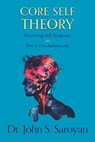 Core Self Theory: Discovering Self-Acceptance and How to Live Authentically - Dr. John S. Saroyan - 9781956897616