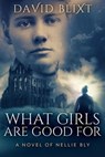 What Girls Are Good For: A Novel Of Nellie Bly - David Blixt - 9781957328225
