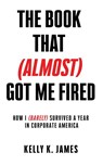 The Book That (Almost) Got Me Fired - Kelly K James - 9781957354361