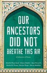 Our Ancestors Did Not Breathe This Air - Afeefah Khazi-Syed ; Aleena Shabbir ; Ayse Angela Guvenilir ; Maisha Munawwara Prome ; Mariam Eman Dogar ; Marwa Abdullhai - 9781957372082