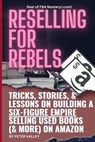 Reselling For Rebels: Every Trick To Selling Used Books (& more) On Amazon, Building A Six-Figure Empire, And Quitting Your Job Forever (Bes - Peter Valley - 9781957452104