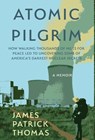 Atomic Pilgrim: How Walking Thousands of Miles for Peace Led to Uncovering Some of America's Darkest Nuclear Secrets - James Patrick Thomas - 9781957607375